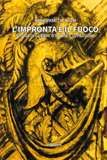 L'impronta e il fuoco. Storia di guerre d’amore e di passioni - Maria Patrizia Klum - Libro Gruppo Albatros Il Filo 2025, Nuove voci. Strade | Libraccio.it
