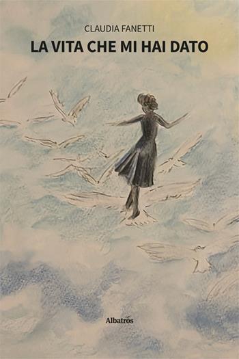 La vita che mi hai dato - Claudia Fanetti - Libro Gruppo Albatros Il Filo 2024, Nuove voci. Strade | Libraccio.it