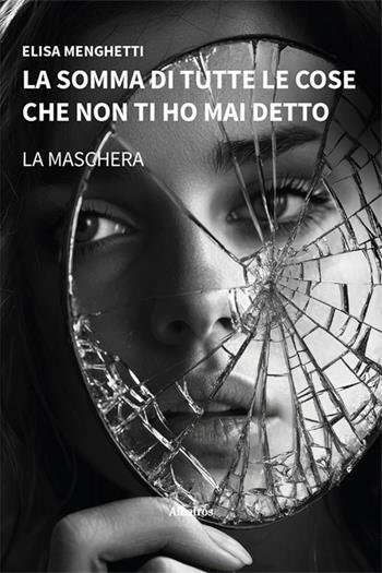 La somma di tutte le cose che non ti ho mai detto. La maschera - Elisa Menghetti - Libro Gruppo Albatros Il Filo 2024, Nuove voci. Strade | Libraccio.it