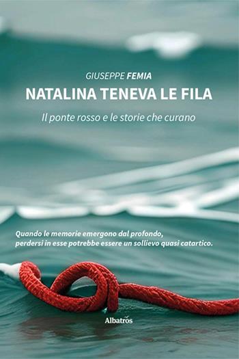 Natalina teneva le fila. Il ponte rosso e le storie che curano - Giuseppe Femia - Libro Gruppo Albatros Il Filo 2024, Nuove voci. Vite | Libraccio.it