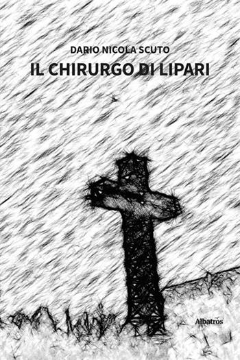 Il chirurgo di Lipari - Dario Nicola Scuto - Libro Gruppo Albatros Il Filo 2024, Nuove voci. Strade | Libraccio.it