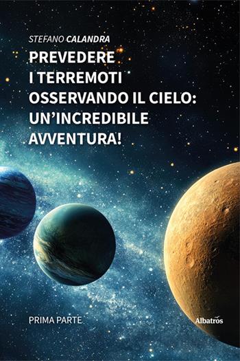 Prevedere i terremoti osservando il cielo: un'incredibile avventura! - Stefano Calandra - Libro Gruppo Albatros Il Filo 2025, Nuove voci. I saggi | Libraccio.it