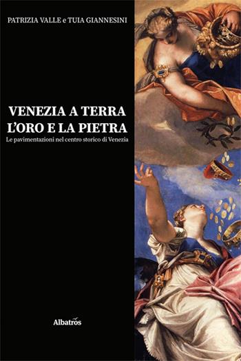 Venezia a terra, l'oro e la pietra. Le pavimentazioni nel centro storico di Venezia - Patrizia Valle, Tuia Giannesini - Libro Gruppo Albatros Il Filo 2025, Nuove voci. I saggi | Libraccio.it