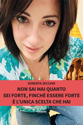 Non sai mai quanto sei forte, finché essere forte è l’unica scelta che hai - Roberta Zecchin - Libro Gruppo Albatros Il Filo 2024, Nuove voci. Vite | Libraccio.it