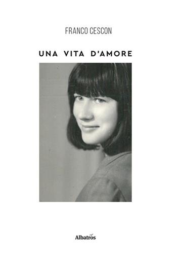 Una vita di amore - Franco Cescon - Libro Gruppo Albatros Il Filo 2024, Nuove voci. Vite | Libraccio.it
