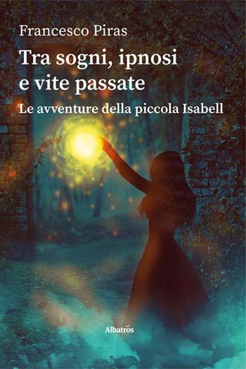 Tra sogni, ipnosi e vite passate. Le avventure della piccola Isabell - Francesco Piras - Libro Gruppo Albatros Il Filo 2025, Gli Speciali. Strade | Libraccio.it