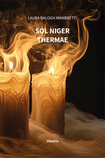 Sol Niger. Thermae - Laura Balogh Mambretti - Libro Gruppo Albatros Il Filo 2024, Nuove voci. Strade | Libraccio.it