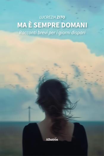 Ma è sempre domani. Racconti brevi per i giorni dispari - Lucrezia Zito - Libro Gruppo Albatros Il Filo 2025, Nuove voci. Strade | Libraccio.it