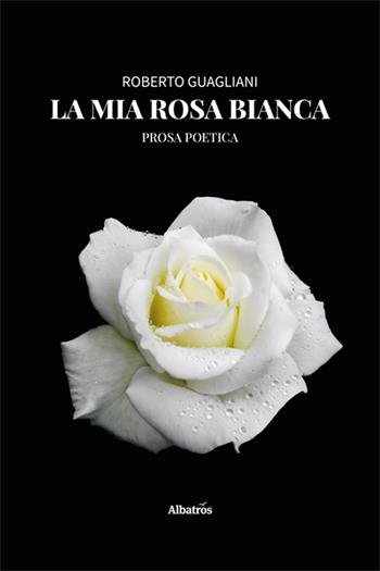 La mia rosa bianca - Roberto Guagliani - Libro Gruppo Albatros Il Filo 2025, Nuove voci. Le piume | Libraccio.it