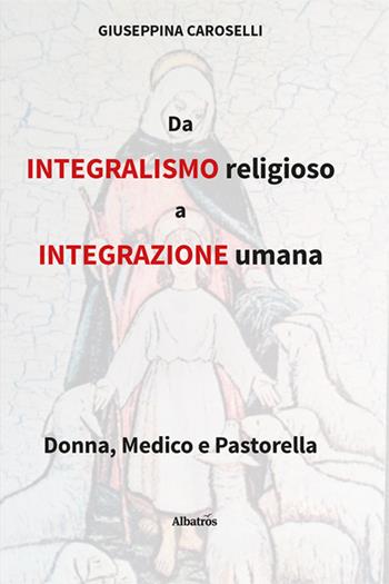 Da integralismo religioso a integrazione umana - Giuseppina Caroselli - Libro Gruppo Albatros Il Filo 2025, Nuove voci. Vite | Libraccio.it