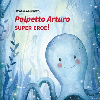 Polpetto Arturo super eroe! Ediz. illustrata - Francesca Mannini - Libro Gruppo Albatros Il Filo 2025, Nuove voci. Fabulae | Libraccio.it