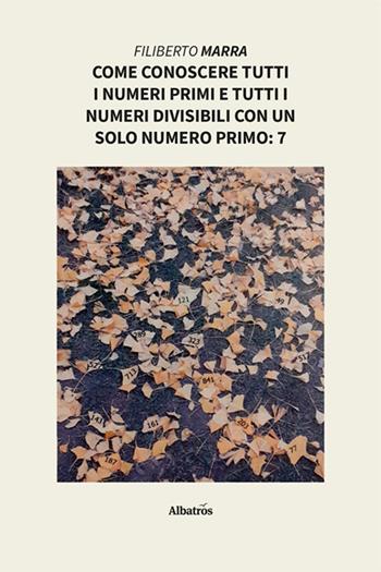 Come conoscere tutti i numeri primi e tutti i numeri divisibili con un solo numero primo: 7 - Filiberto Marra - Libro Gruppo Albatros Il Filo 2025, Nuove voci. I saggi | Libraccio.it