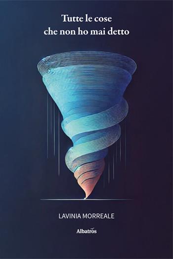 Tutte le cose che non ho mai detto - Lavinia Morreale - Libro Gruppo Albatros Il Filo 2025, Nuove voci. Le piume | Libraccio.it