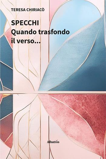 Specchi. Quando trasfondo il verso... - Teresa Chiriacò - Libro Gruppo Albatros Il Filo 2025, Nuove voci. Le piume | Libraccio.it