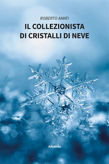 Il collezionista di cristalli di neve - Roberto Amati - Libro Gruppo Albatros Il Filo 2025, Nuove voci. Vite | Libraccio.it