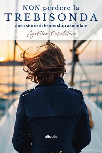 Non perdere la trebisonda. Dieci storie per non perdere la direzione in azienda - Agostino Napolitano - Libro Gruppo Albatros Il Filo 2025, Nuove voci | Libraccio.it