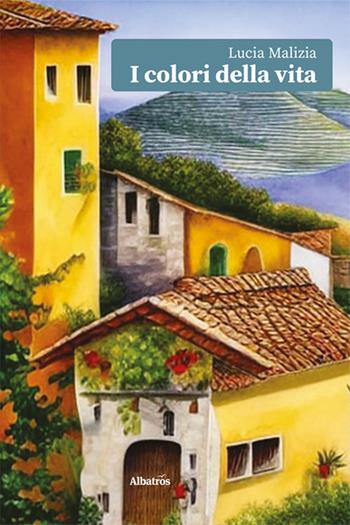 I colori della vita - Lucia Malizia - Libro Gruppo Albatros Il Filo 2025, Nuove voci | Libraccio.it