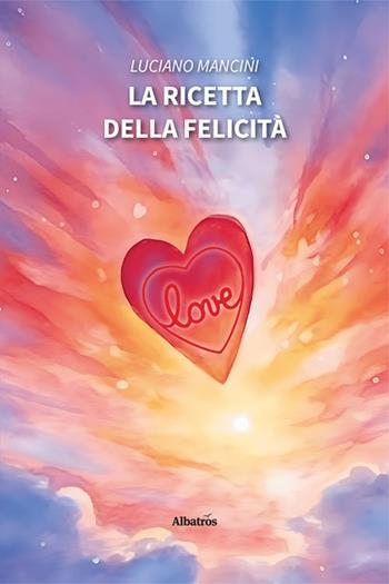 La ricetta della felicità - Luciano Mancini - Libro Gruppo Albatros Il Filo 2025, Nuove voci. Vite | Libraccio.it