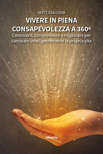 Vivere in piena consapevolezza a 360º. Conoscere, comprendere e migliorare per cambiare intelligentemente la propria vita - Dott.ssa Lydia - Libro Gruppo Albatros Il Filo 2025, Nuove voci. I saggi | Libraccio.it
