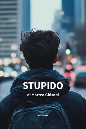 Stupido - Matteo Ghisoni - Libro Gruppo Albatros Il Filo 2025, Nuove voci. Strade | Libraccio.it