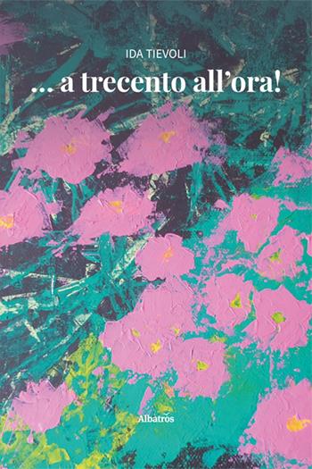 … a trecento all'ora! - Ida Tievoli - Libro Gruppo Albatros Il Filo 2025, Nuove voci. Vite | Libraccio.it