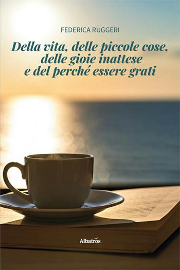 Della vita, delle piccole cose, delle gioie inattese e del perché essere grati - Federica Ruggeri - Libro Gruppo Albatros Il Filo 2025, Nuove voci. Strade | Libraccio.it