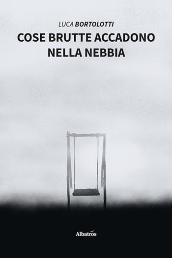 Cose brutte accadono nella nebbia - Luca Bortolotti - Libro Gruppo Albatros Il Filo 2025, Nuove voci. Strade | Libraccio.it