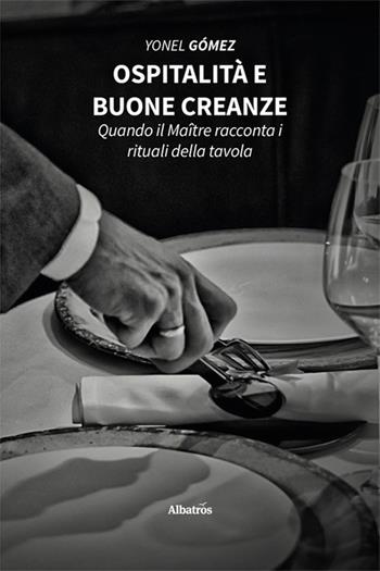 Ospitalità e buone creanze. Quando il Maître racconta i rituali della tavola - Yonel Gómez - Libro Gruppo Albatros Il Filo 2025, Nuove voci. I saggi | Libraccio.it