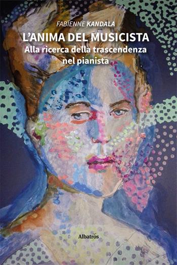 L'anima del musicista. Alla ricerca della trascendenza nel pianista - Fabienne Kandala - Libro Gruppo Albatros Il Filo 2025, Nuove voci. I saggi | Libraccio.it