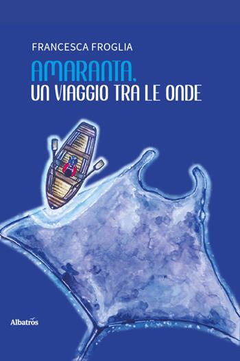 Amaranta, un viaggio tra le onde. Favola per sognatori di tutte le età - Francesca Froglia - Libro Gruppo Albatros Il Filo 2025, Nuove voci. Fabulae | Libraccio.it