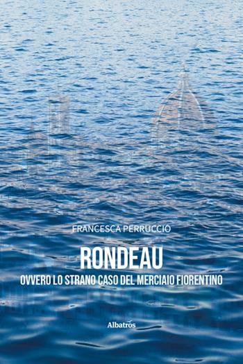 Rondeau ovvero lo strano caso del merciaio fiorentino - Francesca Perruccio - Libro Gruppo Albatros Il Filo 2025, Nuove voci. Tracce | Libraccio.it