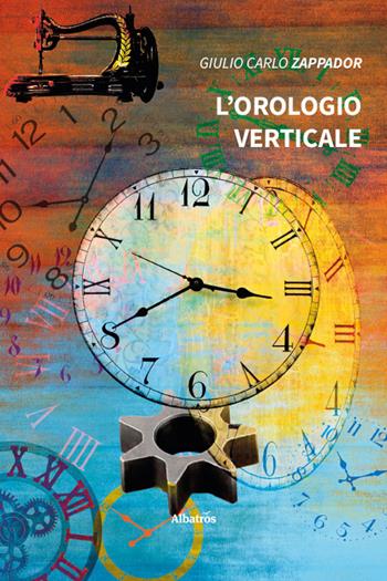 L’orologio verticale - Giulio Carlo Zappador - Libro Gruppo Albatros Il Filo 2025, Nuove voci. Imago | Libraccio.it