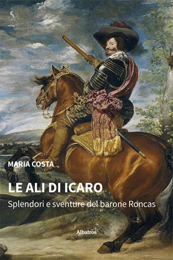 Le ali di Icaro. Splendori e sventure del barone Roncas - Maria Costa - Libro Gruppo Albatros Il Filo 2025, Nuove voci. Strade | Libraccio.it