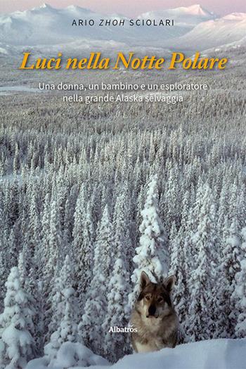 Luci nella notte polare. Una donna, un bambino e un esploratore nella grande Alaska selvaggia - Ario "Zhoh" Sciolari - Libro Gruppo Albatros Il Filo 2025, Nuove voci. Strade | Libraccio.it