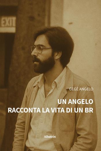 Un angelo racconta la vita di un BR - Gegè Angelo - Libro Gruppo Albatros Il Filo 2025, Nuove voci. Vite | Libraccio.it