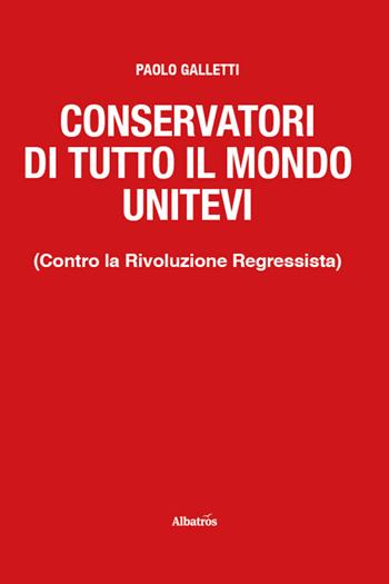 Conservatori di tutto il mondo unitevi. (Contro la Rivoluzione Regressista) - Paolo Galletti - Libro Gruppo Albatros Il Filo 2025, Nuove voci. I saggi | Libraccio.it