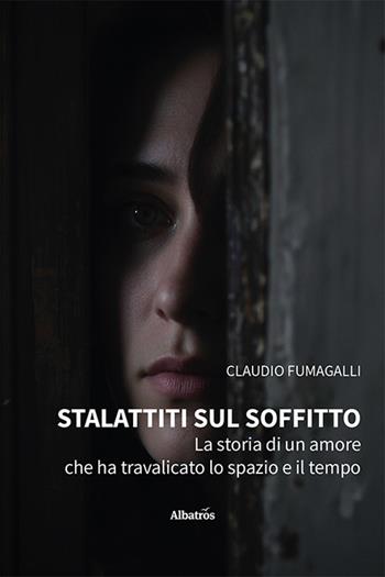 Stalattiti sul soffitto. La storia di un amore che ha travalicato lo spazio e il tempo - Claudio Fumagalli - Libro Gruppo Albatros Il Filo 2025, Nuove voci. Strade | Libraccio.it