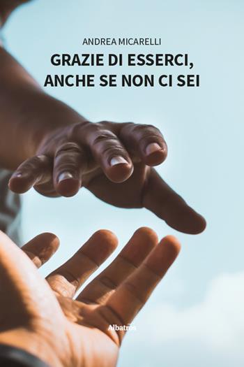 Grazie di esserci, anche se non ci sei - Andrea Micarelli - Libro Gruppo Albatros Il Filo 2025, Nuove voci. Strade | Libraccio.it