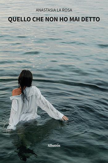 Quello che non ho mai detto - Anastasia La Rosa - Libro Gruppo Albatros Il Filo 2025, Nuove voci. Vite | Libraccio.it