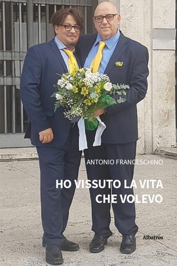 Ho vissuto la vita che volevo - Antonio Franceschino - Libro Gruppo Albatros Il Filo 2025, Nuove voci. Vite | Libraccio.it