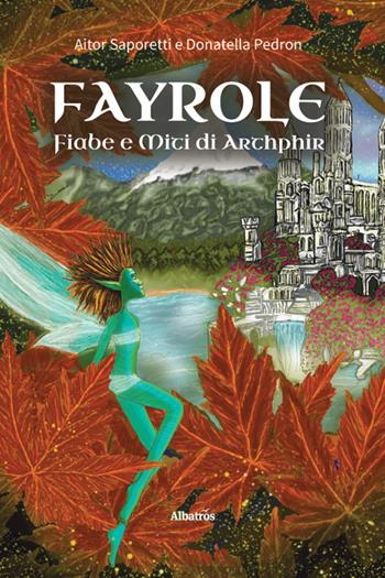 Fayrole, fiabe e miti di arthphir - Aitor Saporetti, Donatella Pedron - Libro Gruppo Albatros Il Filo 2025, Nuove voci. Imago | Libraccio.it