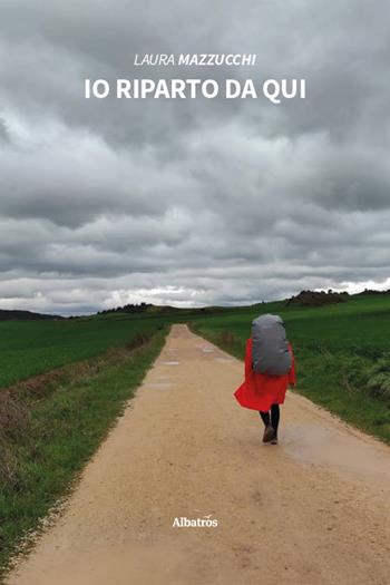 Io riparto da qui - Laura Mazzucchi - Libro Gruppo Albatros Il Filo 2025, Nuove voci. Vite | Libraccio.it