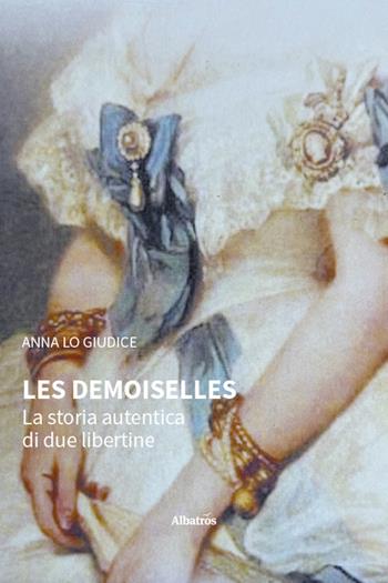 Les Demoiselles. La storia autentica di due libertine - Anna Lo Giudice - Libro Gruppo Albatros Il Filo 2025, Nuove voci. Strade | Libraccio.it