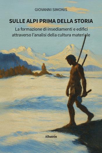 Sulle Alpi prima della storia. La formazione di insediamenti e edifici attraverso l'analisi della cultura materiale - Giovanni Simonis - Libro Gruppo Albatros Il Filo 2025, Nuove voci. Strade | Libraccio.it