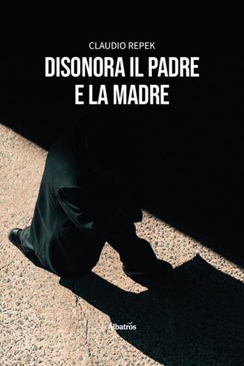 Disonora il padre e la madre - Claudio Repek - Libro Gruppo Albatros Il Filo 2025, Nuove voci. Strade | Libraccio.it