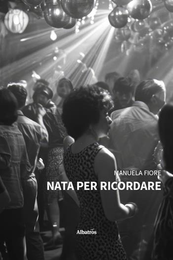 Nata per ricordare - Manuela Fiore - Libro Gruppo Albatros Il Filo 2025, Nuove voci. Confini | Libraccio.it