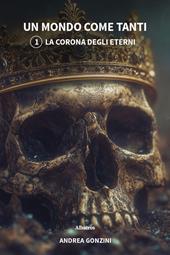 La corona degli eterni. Un mondo come tanti. Vol. 1