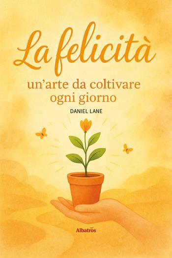 La felicità: un'arte da coltivare ogni giorno - Daniel Lane - Libro Gruppo Albatros Il Filo 2025, Nuove voci | Libraccio.it