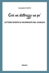 Così mi distraggo un po'. Lettere aperte di un errante nel Giubileo