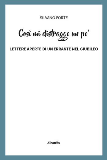 Così mi distraggo un po'. Lettere aperte di un errante nel Giubileo - Silvano Forte - Libro Gruppo Albatros Il Filo 2026, Nuove voci | Libraccio.it